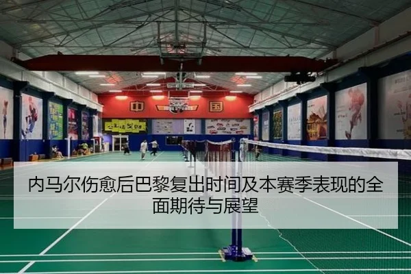内马尔伤愈后巴黎复出时间及本赛季表现的全面期待与展望